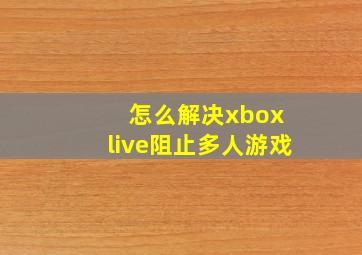 怎么解决xbox live阻止多人游戏